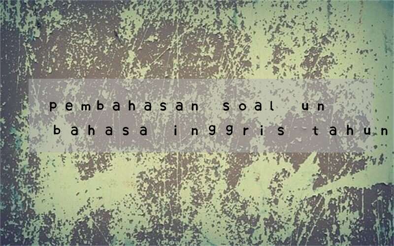 pembahasan soal un bahasa inggris tahun pelajaran 2016 2017